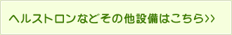 ヘルストロンなどその他設備はこちら>>